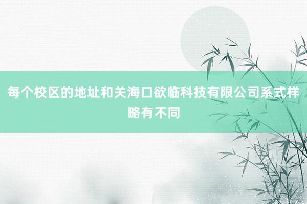 每个校区的地址和关海口欲临科技有限公司系式样略有不同