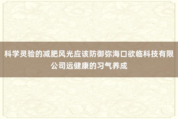 科学灵验的减肥风光应该防御弥海口欲临科技有限公司远健康的习气养成
