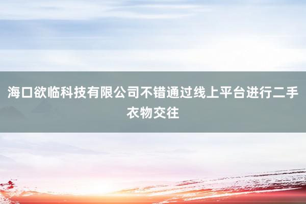 海口欲临科技有限公司不错通过线上平台进行二手衣物交往