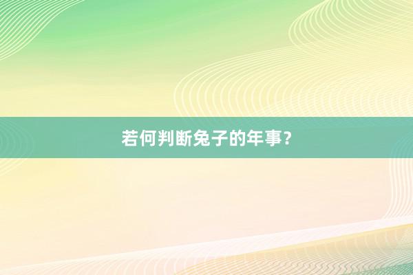 若何判断兔子的年事？