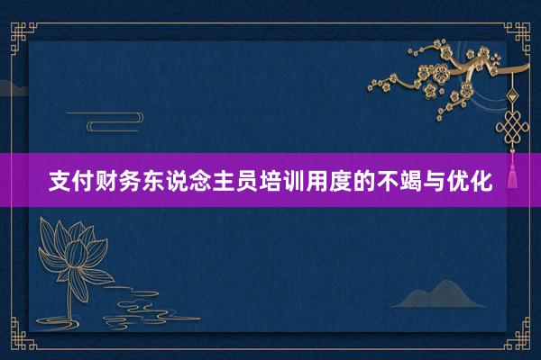 支付财务东说念主员培训用度的不竭与优化